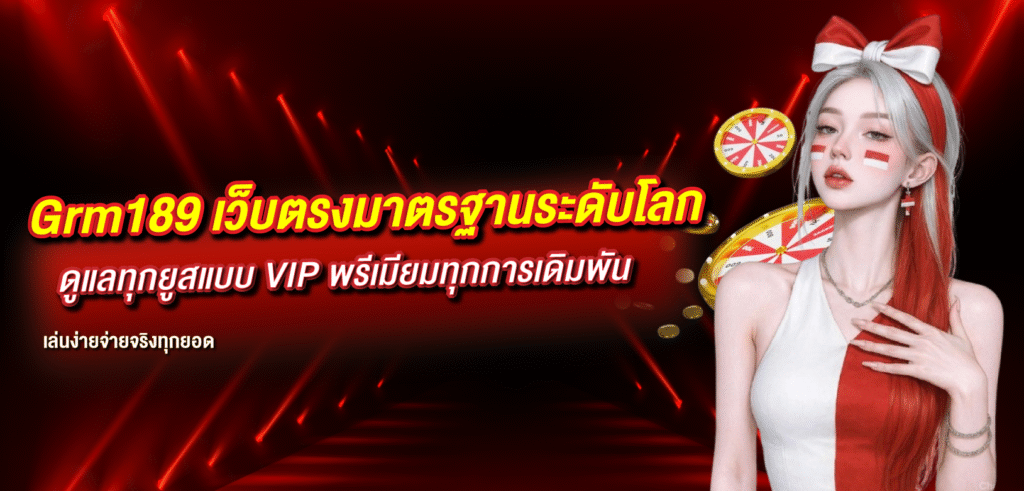 Grm189 เว็บตรงมาตรฐานระดับโลก ดูแลทุกยูสแบบ VIP พรีเมียมทุกการเดิมพัน